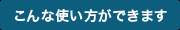 こんな使い方ができます